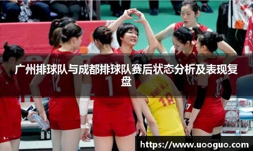 广州排球队与成都排球队赛后状态分析及表现复盘