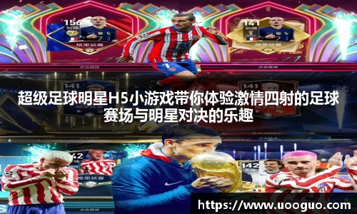 超级足球明星H5小游戏带你体验激情四射的足球赛场与明星对决的乐趣