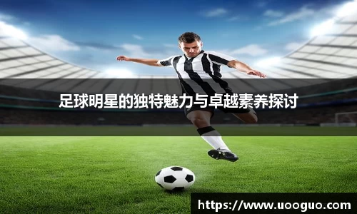 足球明星的独特魅力与卓越素养探讨